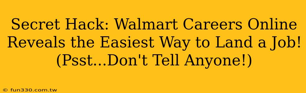 Secret Hack: Walmart Careers Online Reveals the Easiest Way to Land a Job! (Psst...Don't Tell Anyone!)