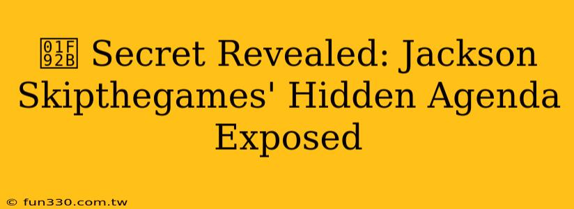 🤫 Secret Revealed: Jackson Skipthegames' Hidden Agenda Exposed