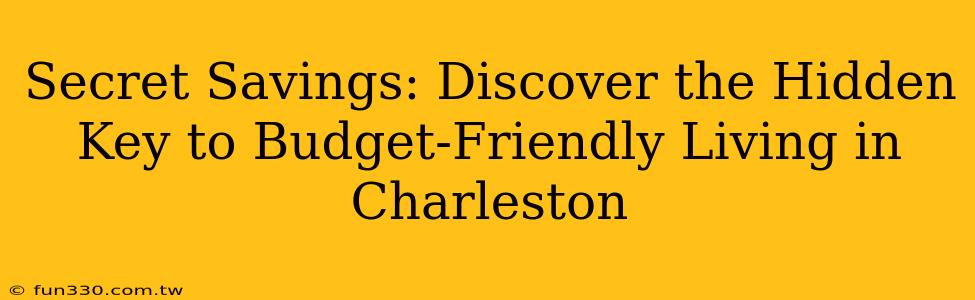 Secret Savings: Discover the Hidden Key to Budget-Friendly Living in Charleston