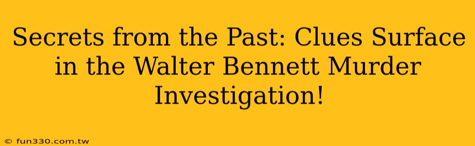 Secrets from the Past: Clues Surface in the Walter Bennett Murder Investigation!