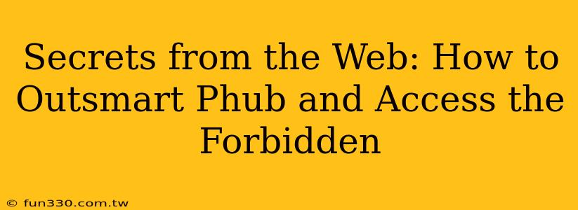 Secrets from the Web: How to Outsmart Phub and Access the Forbidden