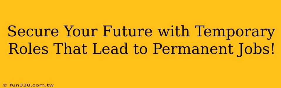 Secure Your Future with Temporary Roles That Lead to Permanent Jobs!