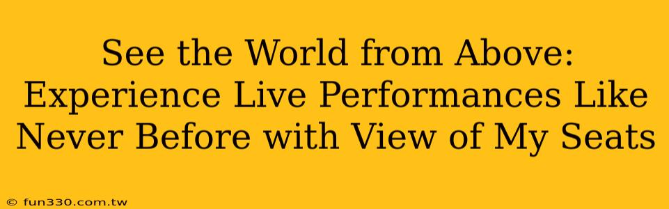 See the World from Above: Experience Live Performances Like Never Before with View of My Seats