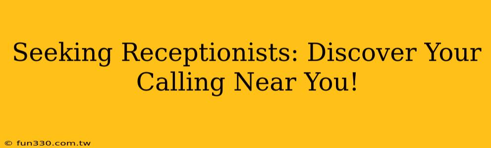 Seeking Receptionists: Discover Your Calling Near You!