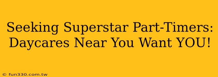 Seeking Superstar Part-Timers: Daycares Near You Want YOU!