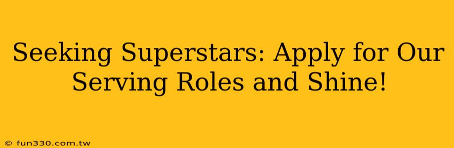 Seeking Superstars: Apply for Our Serving Roles and Shine!