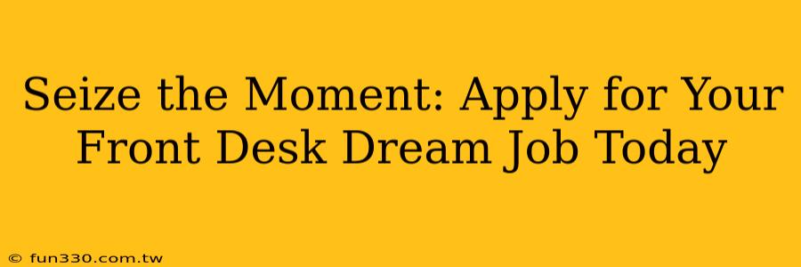 Seize the Moment: Apply for Your Front Desk Dream Job Today