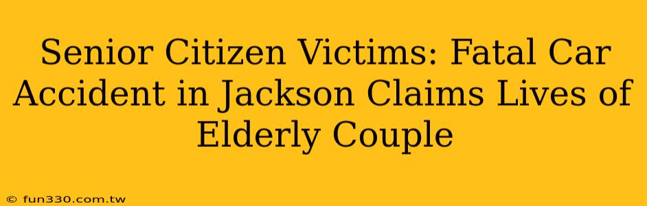 Senior Citizen Victims: Fatal Car Accident in Jackson Claims Lives of Elderly Couple