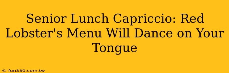 Senior Lunch Capriccio: Red Lobster's Menu Will Dance on Your Tongue