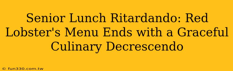 Senior Lunch Ritardando: Red Lobster's Menu Ends with a Graceful Culinary Decrescendo