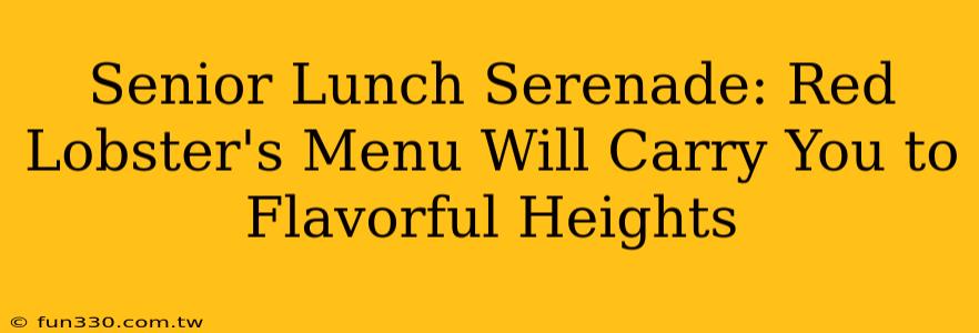 Senior Lunch Serenade: Red Lobster's Menu Will Carry You to Flavorful Heights