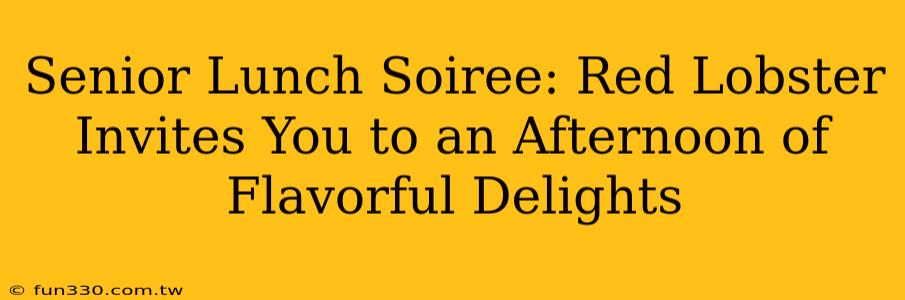 Senior Lunch Soiree: Red Lobster Invites You to an Afternoon of Flavorful Delights