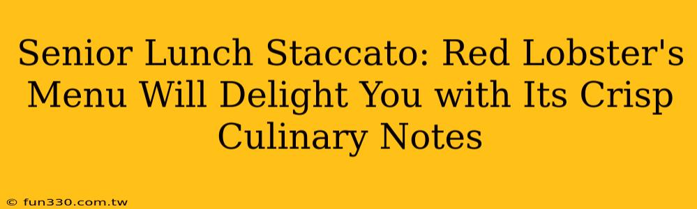 Senior Lunch Staccato: Red Lobster's Menu Will Delight You with Its Crisp Culinary Notes