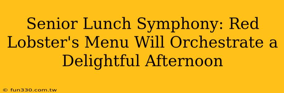 Senior Lunch Symphony: Red Lobster's Menu Will Orchestrate a Delightful Afternoon