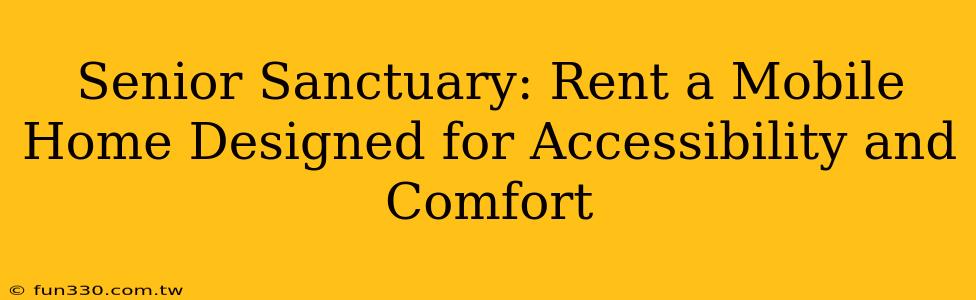 Senior Sanctuary: Rent a Mobile Home Designed for Accessibility and Comfort