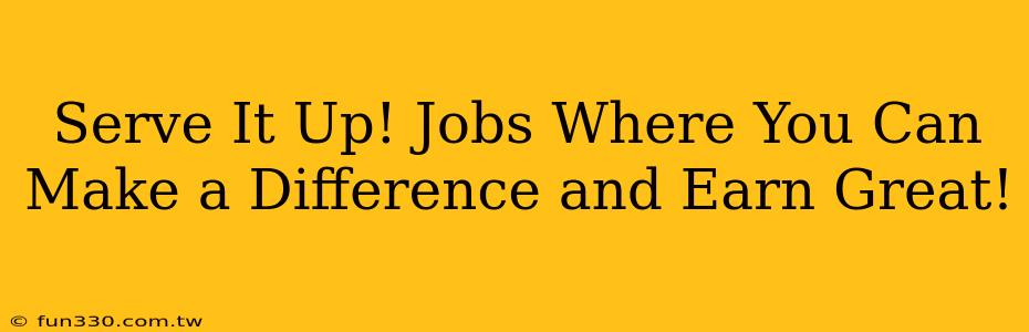 Serve It Up! Jobs Where You Can Make a Difference and Earn Great!