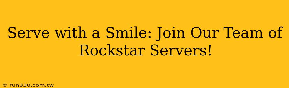 Serve with a Smile: Join Our Team of Rockstar Servers!