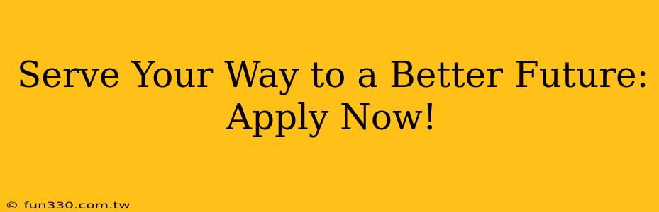 Serve Your Way to a Better Future: Apply Now!