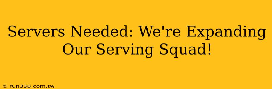 Servers Needed: We're Expanding Our Serving Squad!