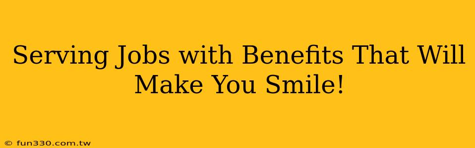 Serving Jobs with Benefits That Will Make You Smile!