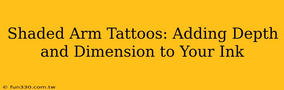 Shaded Arm Tattoos: Adding Depth and Dimension to Your Ink