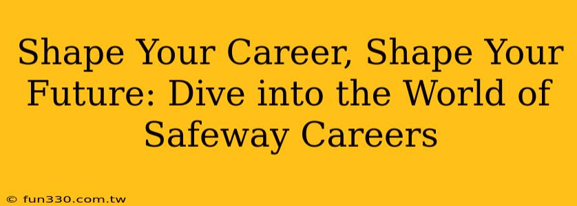 Shape Your Career, Shape Your Future: Dive into the World of Safeway Careers