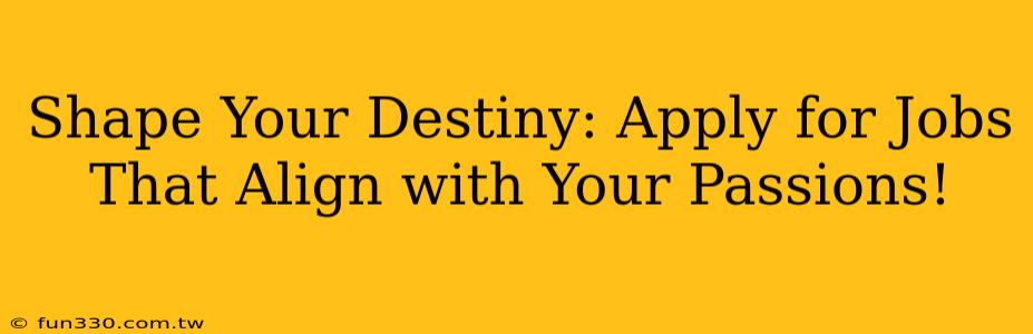 Shape Your Destiny: Apply for Jobs That Align with Your Passions!