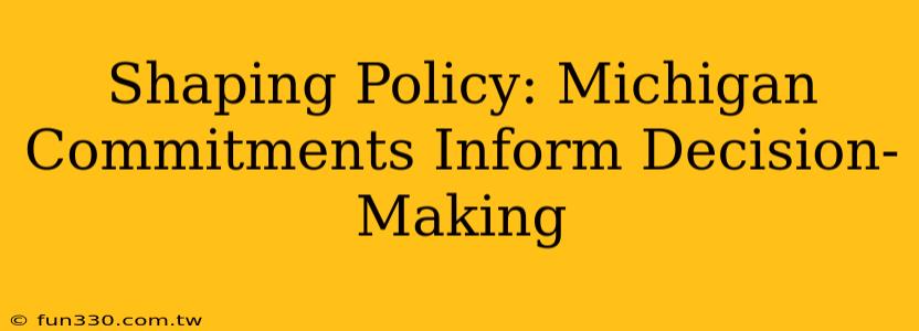 Shaping Policy: Michigan Commitments Inform Decision-Making