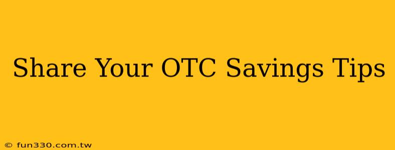 Share Your OTC Savings Tips