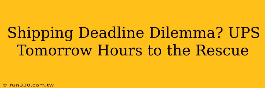 Shipping Deadline Dilemma? UPS Tomorrow Hours to the Rescue