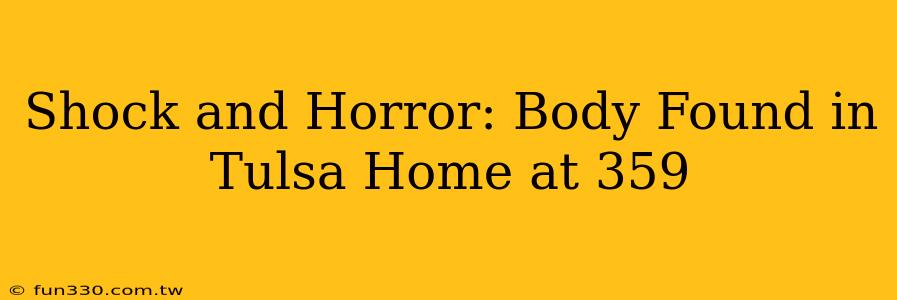 Shock and Horror: Body Found in Tulsa Home at 359