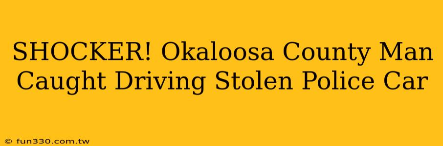 SHOCKER! Okaloosa County Man Caught Driving Stolen Police Car