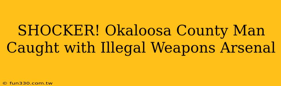 SHOCKER! Okaloosa County Man Caught with Illegal Weapons Arsenal