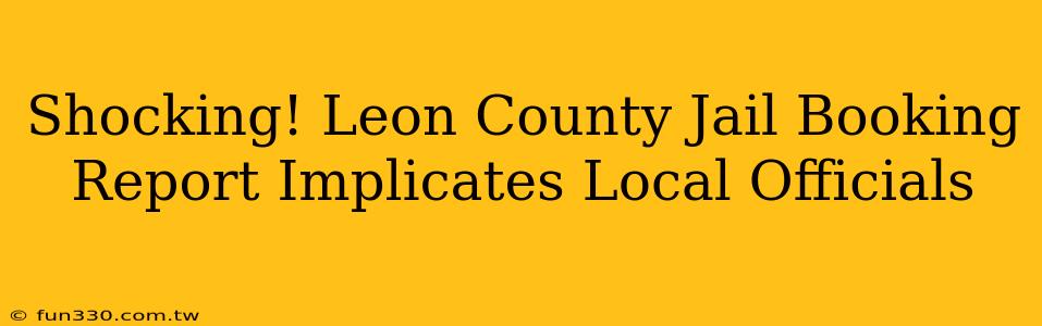 Shocking! Leon County Jail Booking Report Implicates Local Officials