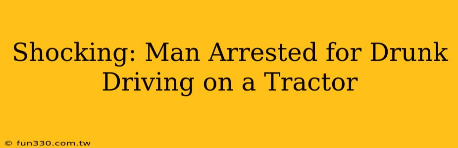 Shocking: Man Arrested for Drunk Driving on a Tractor