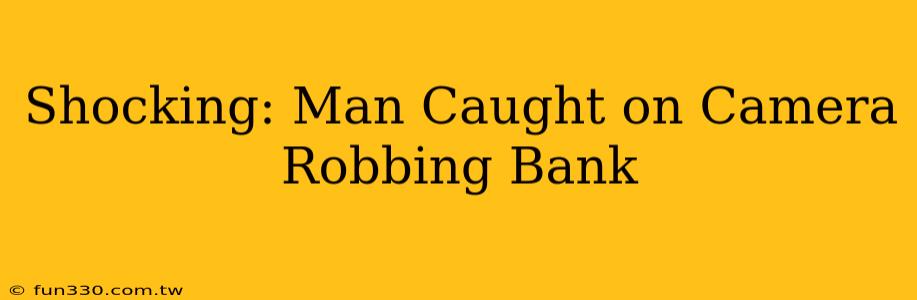 Shocking: Man Caught on Camera Robbing Bank