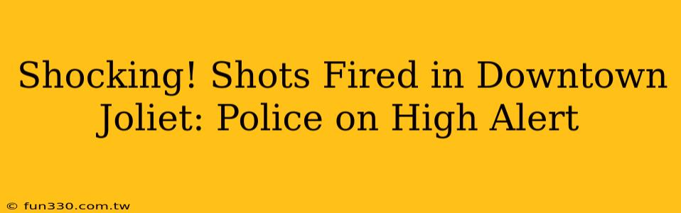 Shocking! Shots Fired in Downtown Joliet: Police on High Alert