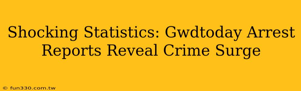 Shocking Statistics: Gwdtoday Arrest Reports Reveal Crime Surge