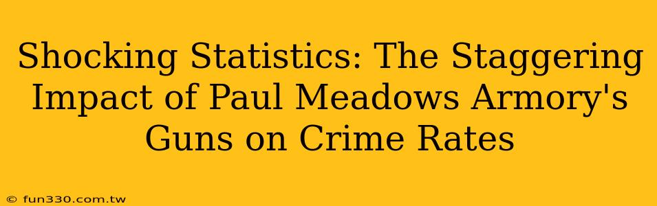 Shocking Statistics: The Staggering Impact of Paul Meadows Armory's Guns on Crime Rates