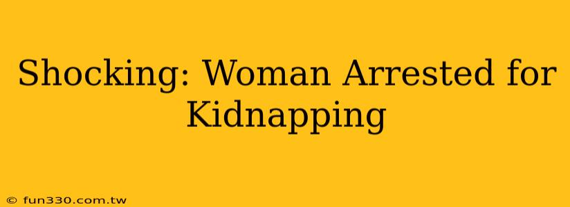 Shocking: Woman Arrested for Kidnapping