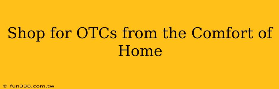 Shop for OTCs from the Comfort of Home