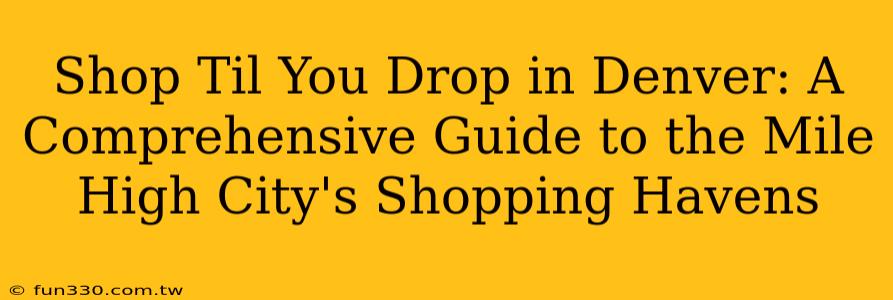 Shop Til You Drop in Denver: A Comprehensive Guide to the Mile High City's Shopping Havens