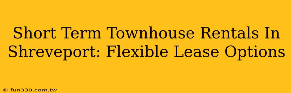 Short Term Townhouse Rentals In Shreveport: Flexible Lease Options