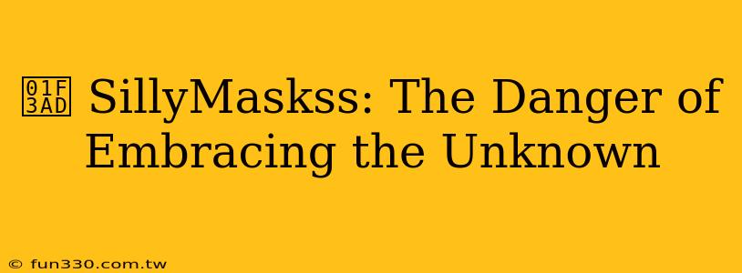 🎭 SillyMaskss: The Danger of Embracing the Unknown