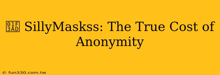 🎭 SillyMaskss: The True Cost of Anonymity