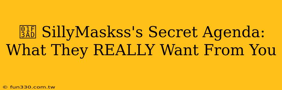 🎭 SillyMaskss's Secret Agenda: What They REALLY Want From You