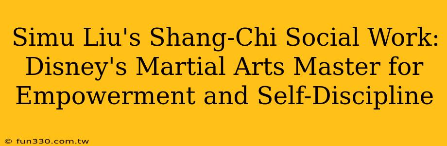 Simu Liu's Shang-Chi Social Work: Disney's Martial Arts Master for Empowerment and Self-Discipline