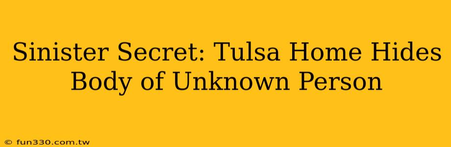 Sinister Secret: Tulsa Home Hides Body of Unknown Person