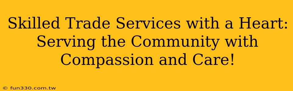 Skilled Trade Services with a Heart: Serving the Community with Compassion and Care!