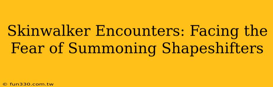 Skinwalker Encounters: Facing the Fear of Summoning Shapeshifters